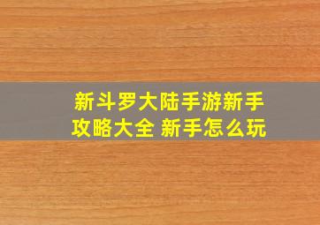 新斗罗大陆手游新手攻略大全 新手怎么玩